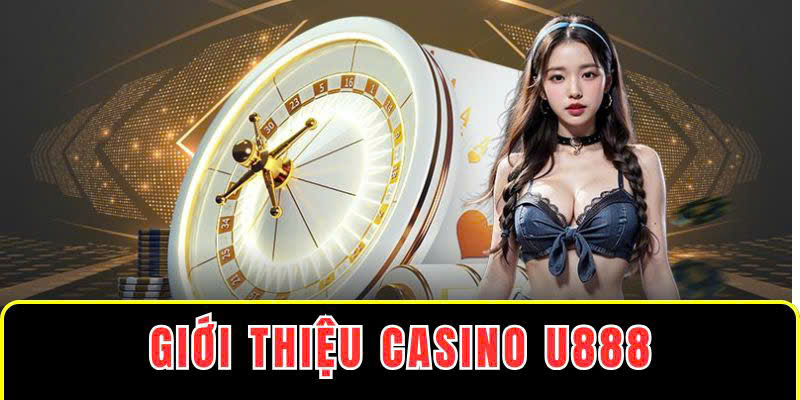 Giới thiệu Casino U888 cụ thể 